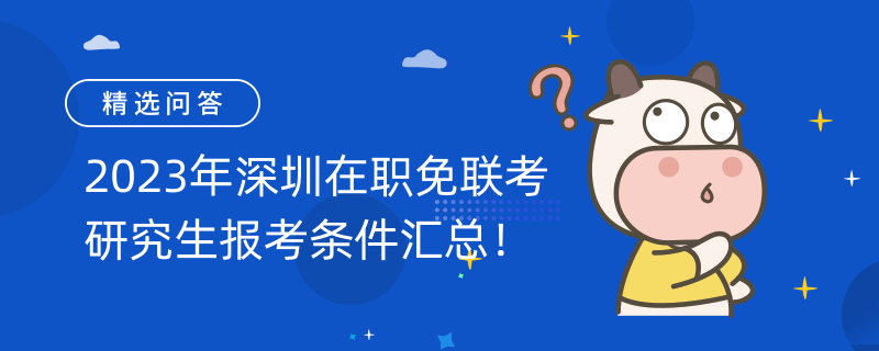 2023年深圳在職免聯(lián)考研究生報考條件匯總！一分鐘帶你了解