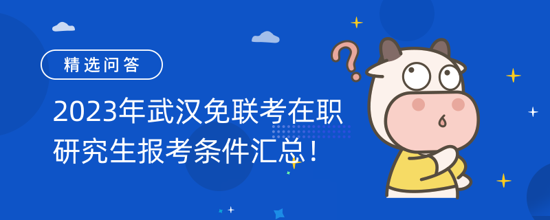 2023年武漢免聯(lián)考在職研究生報考條件匯總！你需要知道