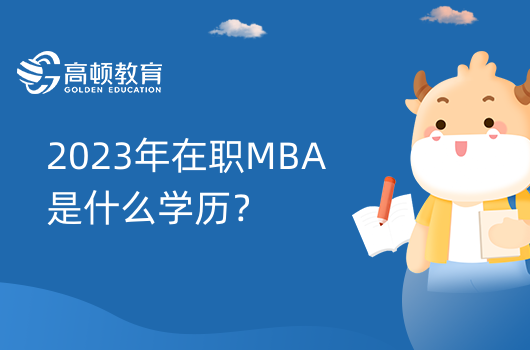 2023年在职MBA是什么学历？研究生学历！以专业硕士毕业