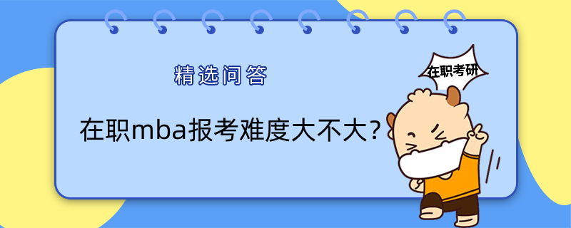 在職mba報考難度大不大？一文為你解答