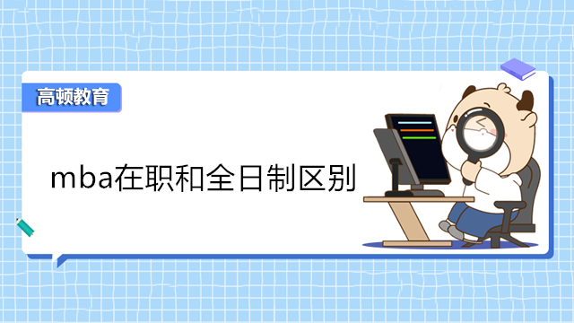 mba在職和全日制有何區(qū)別？在職MBA報(bào)考速看