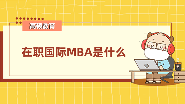 在職國際MBA是什么？免試入學，學制短，國內認可