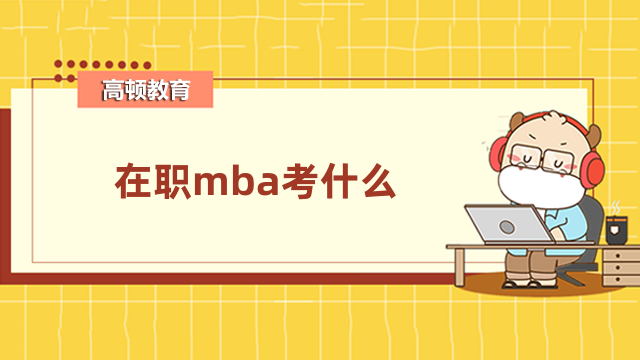 在職mba考什么？這些信息需要了解