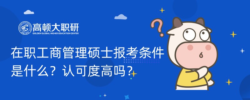 在職工商管理碩士報考條件是什么？認可度高嗎？