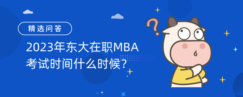 2023年東大在職MBA考試時(shí)間什么時(shí)候？考生須知