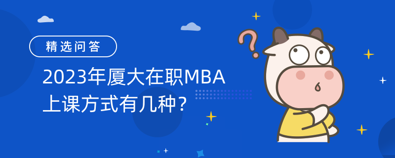 2023年廈大在職MBA上課方式有幾種？上課方式如下