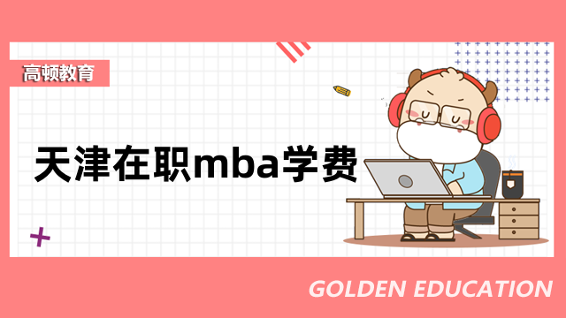 天津在職mba學(xué)費(fèi)一覽！熱門院校費(fèi)用排名出爐