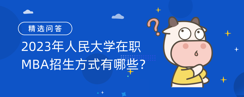 2023年人民大學(xué)在職MBA招生方式有哪些？招生信息發(fā)布如下