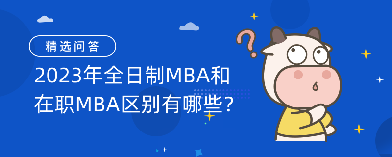 2023年全日制MBA和在職MBA區(qū)別有哪些？四大區(qū)別