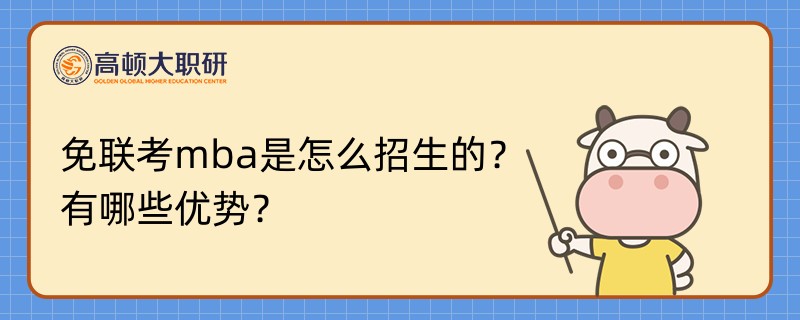 免聯(lián)考mba是怎么招生的？有哪些優(yōu)勢？