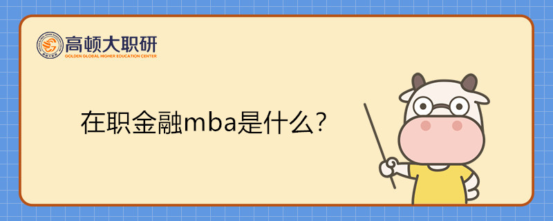 在職金融mba是什么？金融mba要怎么報考？