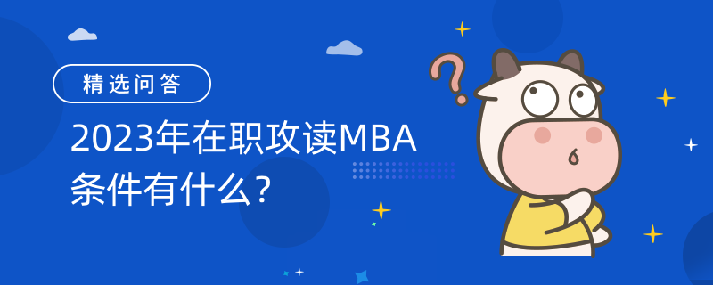 2023年在職攻讀MBA條件有什么？報考條件如下