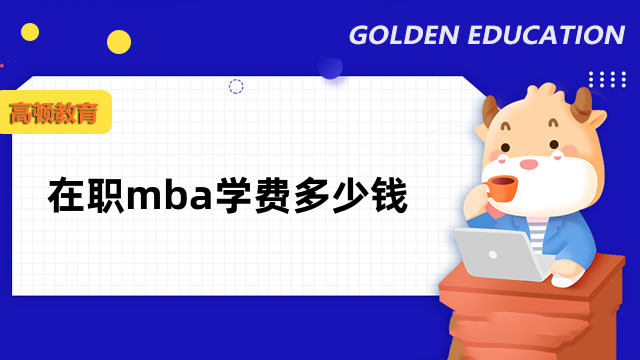 在職mba學(xué)費多少錢？你關(guān)心的都在這里，速看