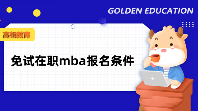 免試在職mba報(bào)名條件是什么？詳情講解，快看