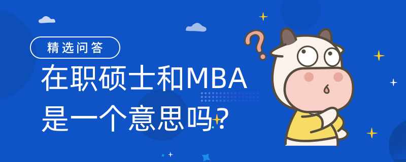 在職碩士和MBA是一個意思嗎？不是！意思不同！