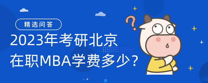 2023年考研北京在職MBA學(xué)費(fèi)多少？北京考生需了解