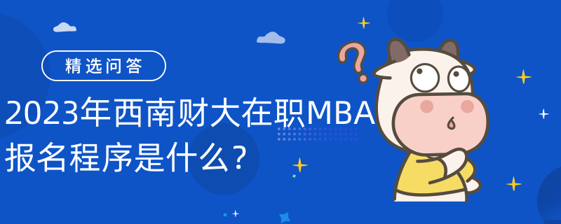 2023年西南財大在職MBA報名程序是什么？報名須知