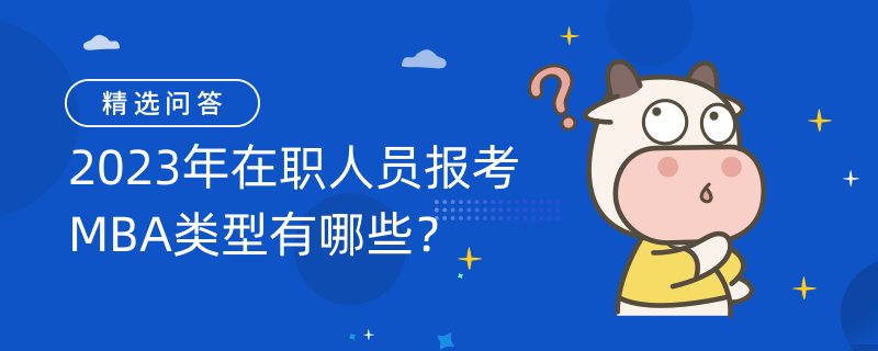 2023年在職人員報(bào)考MBA類(lèi)型有哪些？這些你需要知道