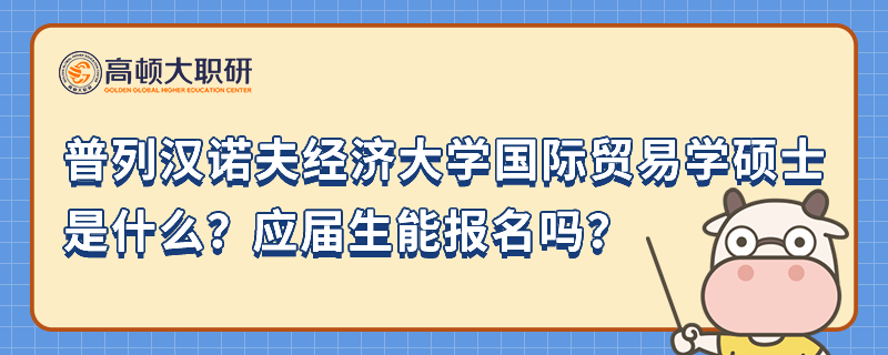 普列漢諾夫經(jīng)濟(jì)大學(xué)國際貿(mào)易學(xué)碩士項(xiàng)目是什么？應(yīng)屆生能報(bào)名嗎？