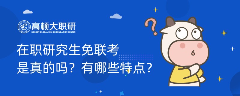 在職研究生免聯(lián)考是真的嗎？有哪些特點？