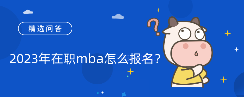 2023年在職mba怎么報名？共4種方式