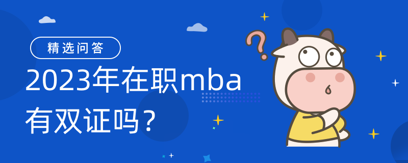 2023年在職mba有雙證嗎？專業(yè)碩士形式畢業(yè)有雙證！