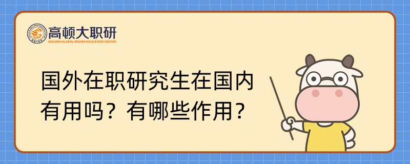 國(guó)外在職研究生在國(guó)內(nèi)有用嗎？有哪些作用？