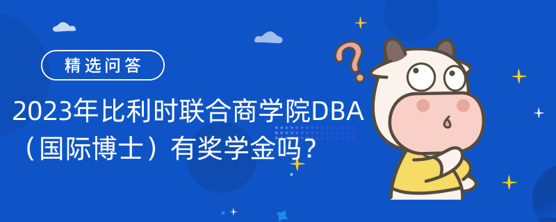 已解答|2023年比利時(shí)聯(lián)合商學(xué)院DBA（國際博士）有獎(jiǎng)學(xué)金嗎？目前無