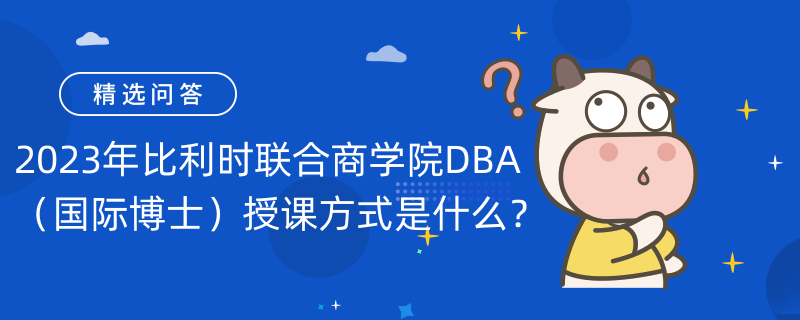 已解答|2023年比利時聯(lián)合商學院DBA（國際博士）授課方式是什么？授課方式一覽