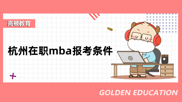 杭州在職mba報考條件是什么？一文帶你了解