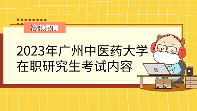 2023年廣州中醫(yī)藥大學(xué)在職研究生考試內(nèi)容有哪些？報(bào)考注意!