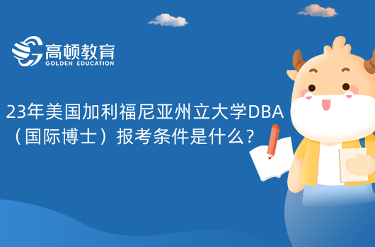 美國讀博|23年美國加利福尼亞州立大學(xué)DBA（國際博士）報考條件是什么？