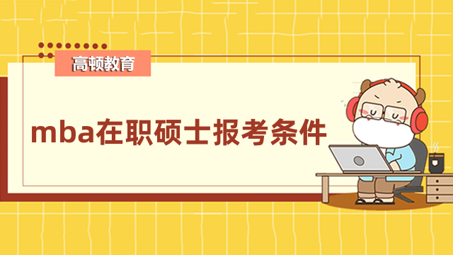 mba在職碩士報(bào)考條件是什么？一文為您介紹