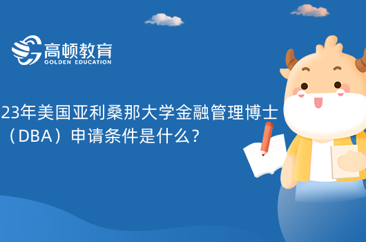 23年美國亞利桑那大學(xué)金融管理博士（DBA）申請(qǐng)條件是什么？附畢業(yè)條件