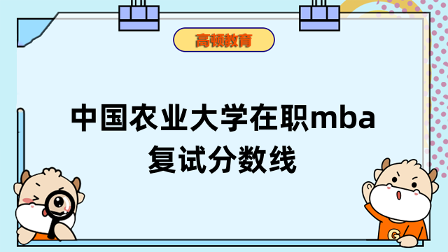 2023年中國農(nóng)業(yè)大學在職mba復(fù)試分數(shù)線高不高？相關(guān)信息匯總