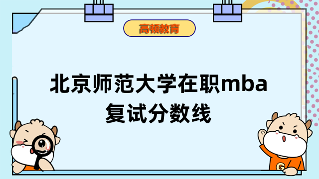 2023年北京師范大學(xué)在職mba復(fù)試分?jǐn)?shù)線詳情！點(diǎn)擊查看