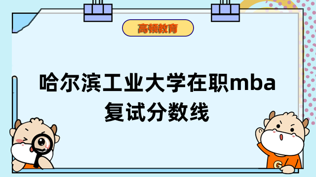 2023年哈爾濱工業(yè)大學在職mba復試分數(shù)線高嗎？學姐答疑