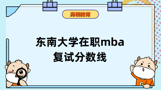 2023年東南大學(xué)在職mba復(fù)試分?jǐn)?shù)線高不高？在職考生速看