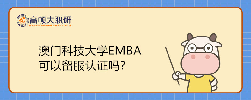 澳門科技大學(xué)EMBA可以留服認(rèn)證嗎？