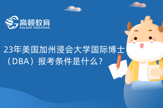 23年美國(guó)加州浸會(huì)大學(xué)國(guó)際博士（DBA）報(bào)考條件是什么？需學(xué)歷和語(yǔ)言和成績(jī)！考生速看