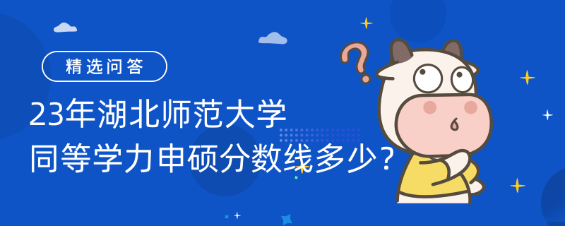 23年湖北師范大學(xué)同等學(xué)力申碩分?jǐn)?shù)線多少？60分！合格