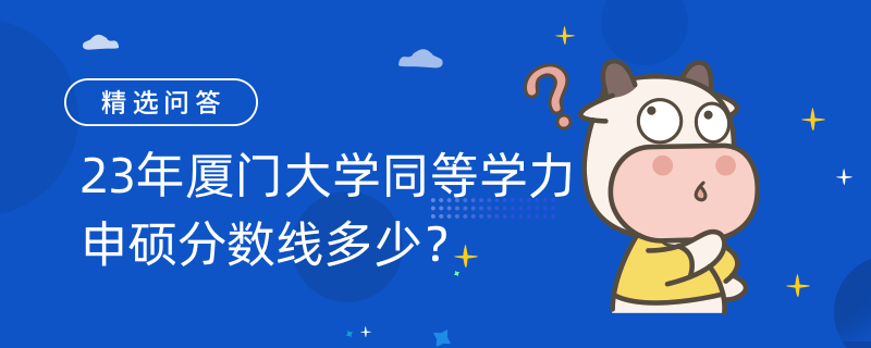 23年廈門大學(xué)同等學(xué)力申碩分?jǐn)?shù)線多少？分?jǐn)?shù)線是60分！