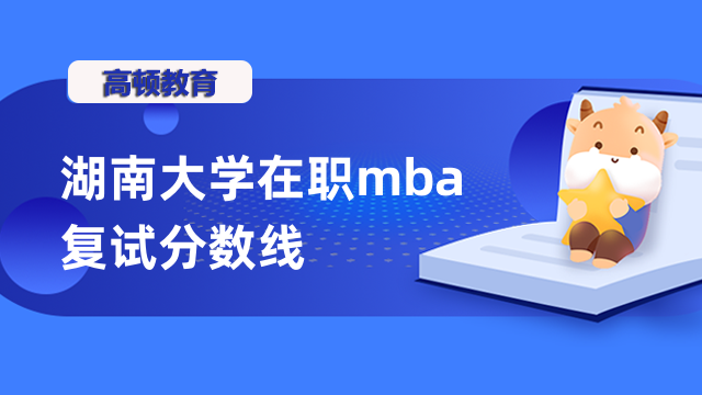 2023年湖南大學(xué)在職mba復(fù)試分?jǐn)?shù)線(xiàn)確定了嗎？點(diǎn)擊了解