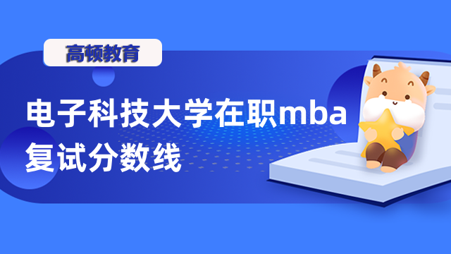 2023年電子科技大學(xué)在職mba復(fù)試分?jǐn)?shù)線是多少？為您介紹