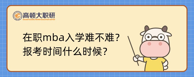 在職mba入學(xué)難不難？報(bào)考時(shí)間什么時(shí)候？