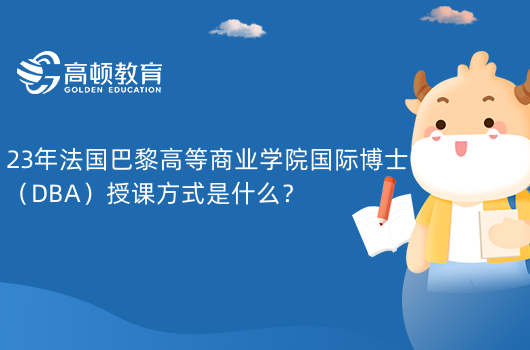 23年法國巴黎高等商業(yè)學(xué)院國際博士（DBA）授課方式是什么？主要在上海上課