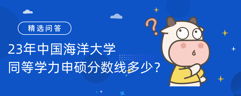 23年中國海洋大學(xué)同等學(xué)力申碩分?jǐn)?shù)線多少？分?jǐn)?shù)線為60分