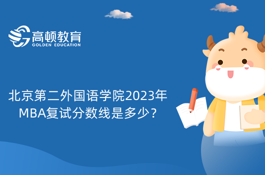 北京第二外国语学院2023年MBA复试分数线是多少？历年分数线一览！