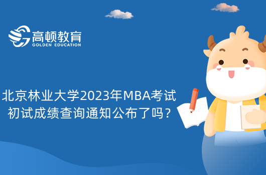 北京林業(yè)大學(xué)2023年MBA考試初試成績查詢通知公布了嗎？在哪查詢？