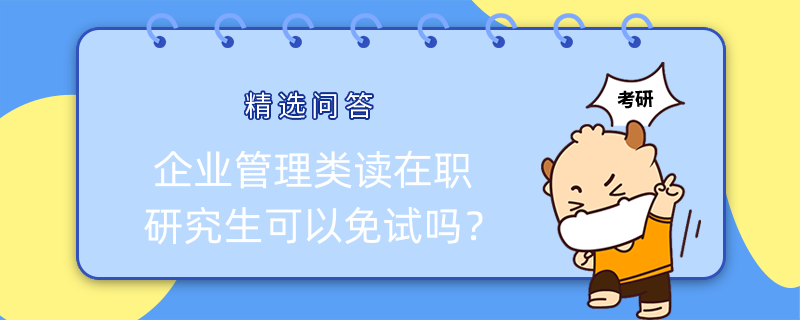 企業(yè)管理類讀在職研究生可以免試嗎？已解答